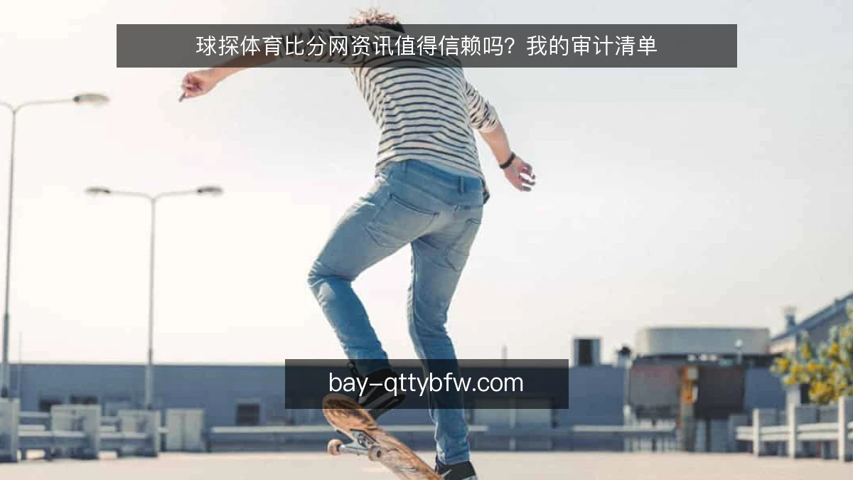 球探体育比分网资讯值得信赖吗？我的审计清单