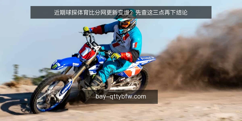 近期球探体育比分网更新变慢?先查这三点再下结论 — 眼下数据延迟的常见误读 配图