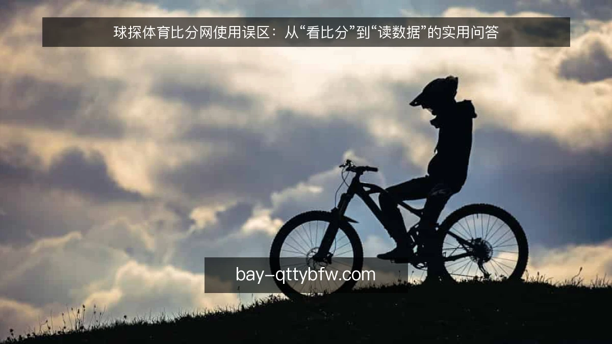 球探体育比分网使用误区：从“看比分”到“读数据”的实用问答