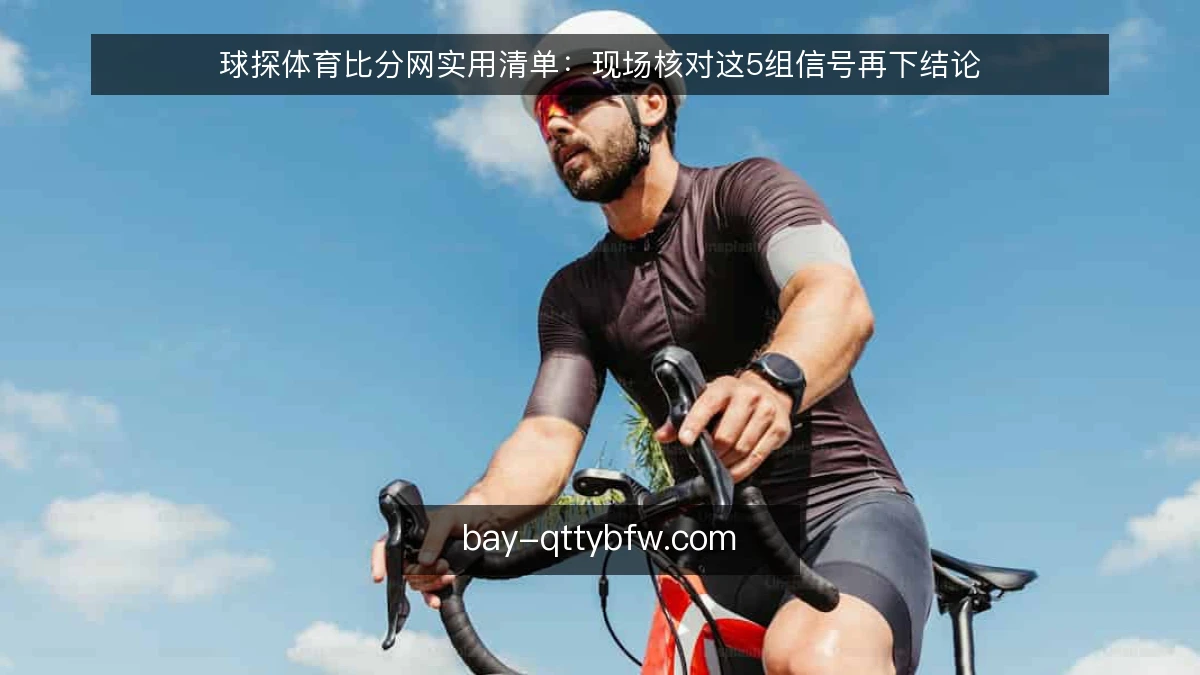 球探体育比分网实用清单：现场核对这5组信号再下结论