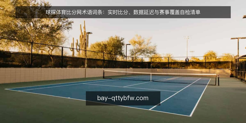球探体育比分网术语词条：实时比分、数据延迟与赛事覆盖自检清单 — 为何现在做一次术语自检 配图