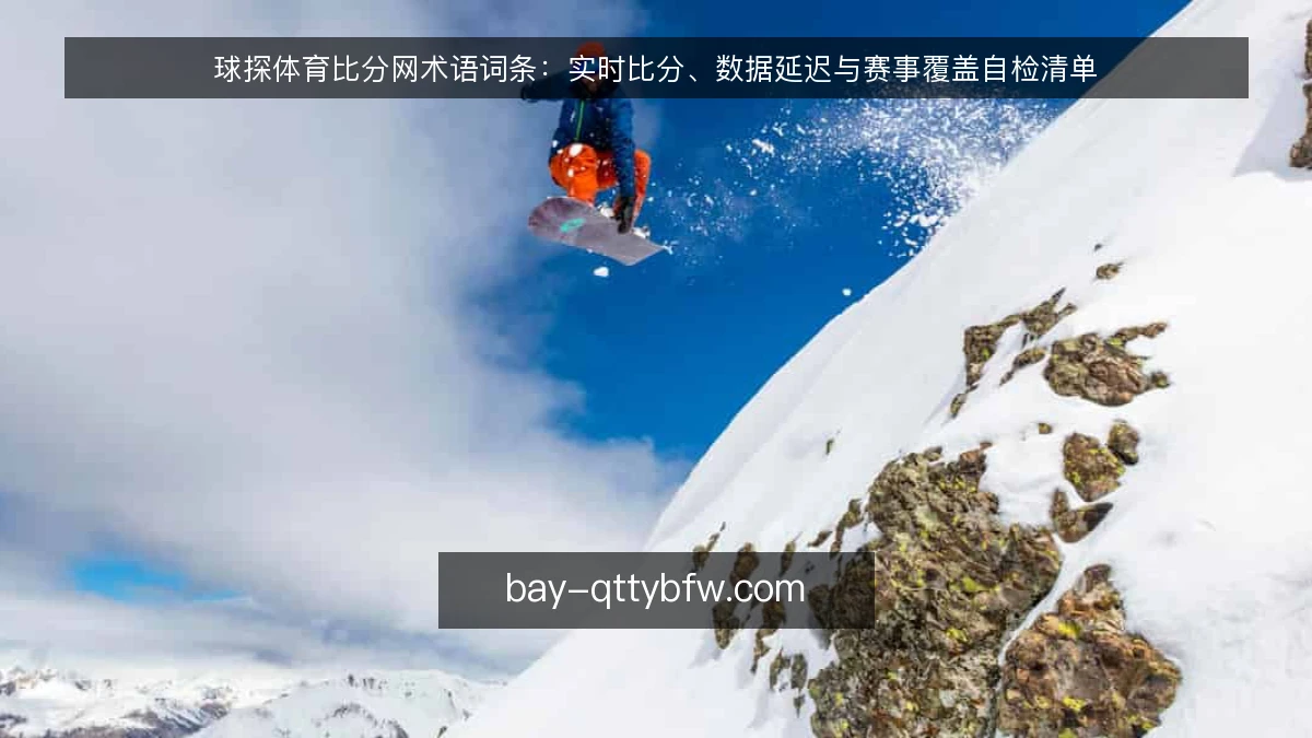 球探体育比分网术语词条：实时比分、数据延迟与赛事覆盖自检清单