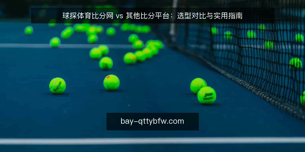 球探体育比分网 vs 其他比分平台：选型对比与实用指南 — 选型决策标准：先明确核心需求 配图