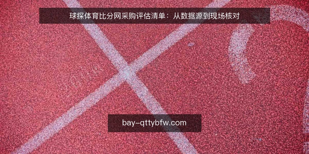 球探体育比分网采购评估清单：从数据源到现场核对 — 为什么现在要审计球探体育比分网 配图