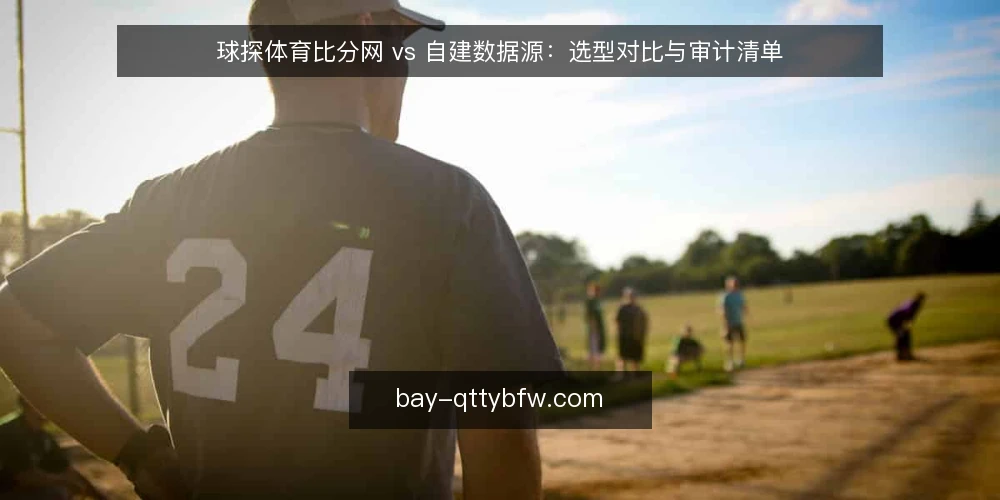 球探体育比分网 vs 自建数据源:选型对比与审计清单 — 为什么现在要审计数据源选型 配图