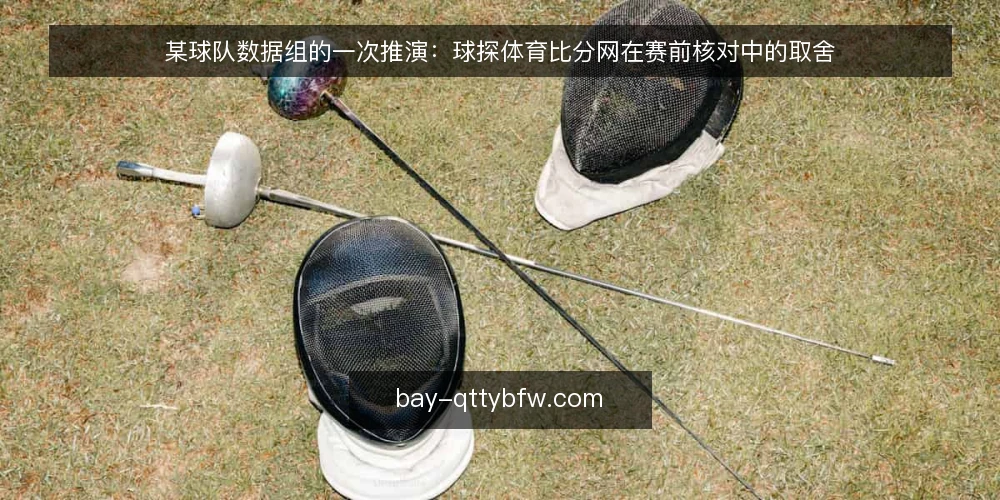 某球队数据组的一次推演:球探体育比分网在赛前核对中的取舍 — 场景:赛前两小时的核对任务 配图