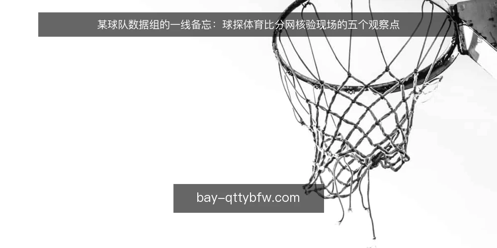某球队数据组的一线备忘：球探体育比分网核验现场的五个观察点 — 值班时先看哪些信号 配图
