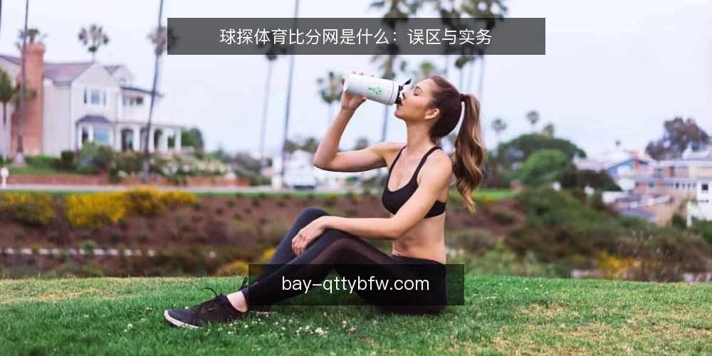 球探体育比分网是什么：误区与实务 — 球探体育比分网是什么：概念与常见误区 配图