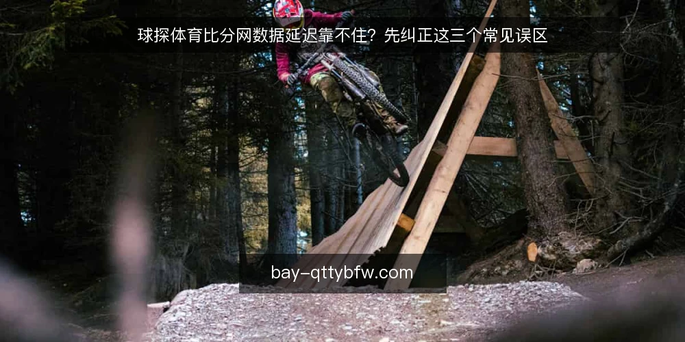 球探体育比分网数据延迟靠不住?先纠正这三个常见误区 — 先弄清:延迟不等于数据不可信 配图