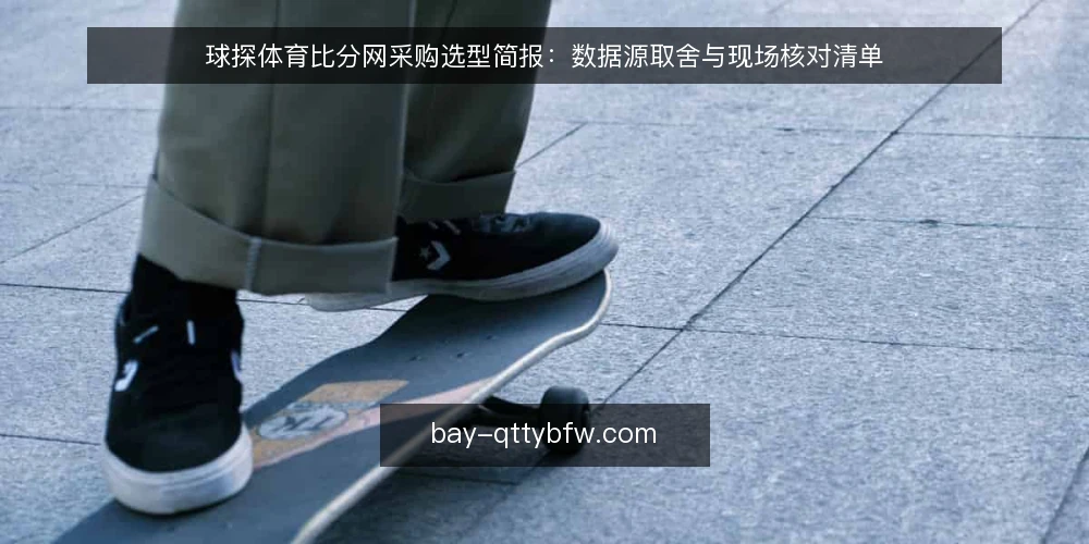球探体育比分网采购选型简报：数据源取舍与现场核对清单 — 需求定义：先明确要解决的核对场景 配图
