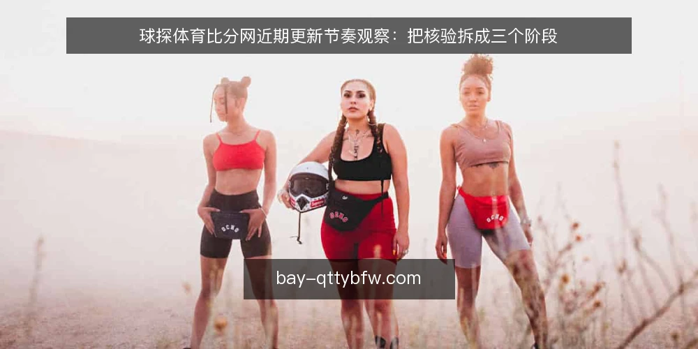 球探体育比分网近期更新节奏观察：把核验拆成三个阶段 — 当前节奏与常见误读 配图